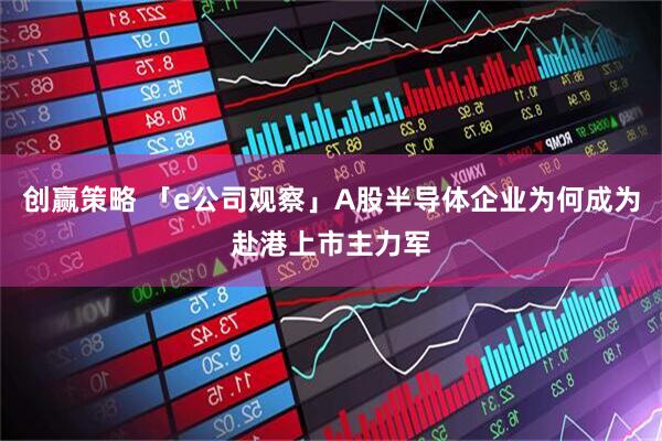 创赢策略 「e公司观察」A股半导体企业为何成为赴港上市主力军
