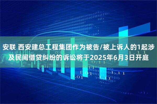 安联 西安建总工程集团作为被告/被上诉人的1起涉及民间借贷纠纷的诉讼将于2025年6月3日开庭