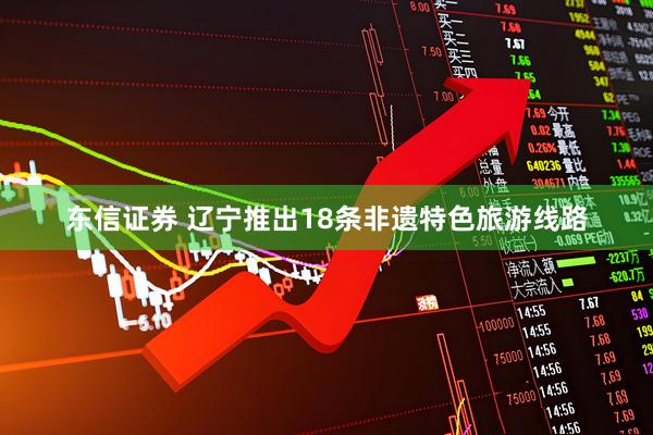 东信证券 辽宁推出18条非遗特色旅游线路