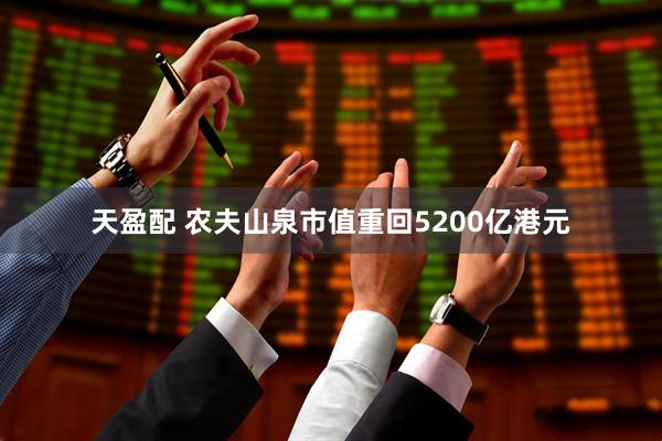 天盈配 农夫山泉市值重回5200亿港元