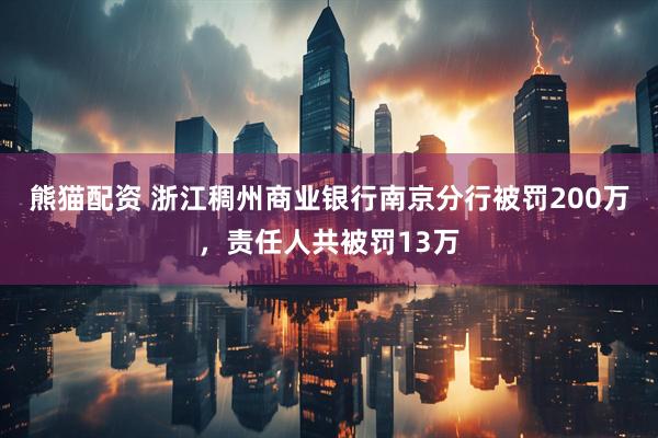 熊猫配资 浙江稠州商业银行南京分行被罚200万，责任人共被罚13万