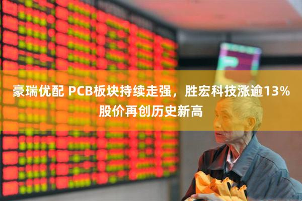豪瑞优配 PCB板块持续走强，胜宏科技涨逾13%股价再创历史新高