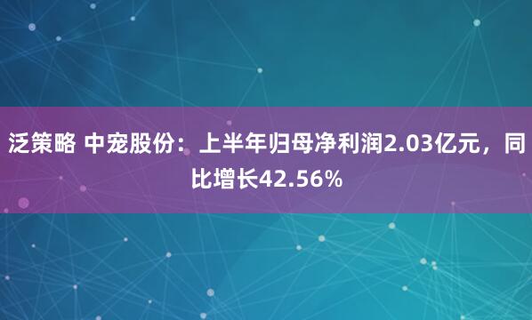 泛策略 中宠股份：上半年归母净利润2.03亿元，同比增长42.56%