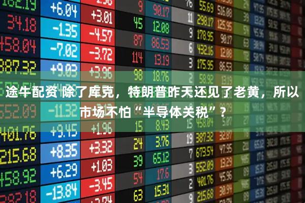 途牛配资 除了库克，特朗普昨天还见了老黄，所以市场不怕“半导体关税”？