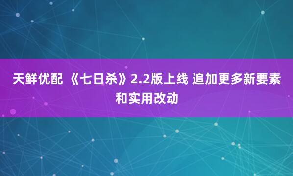 天鲜优配 《七日杀》2.2版上线 追加更多新要素和实用改动