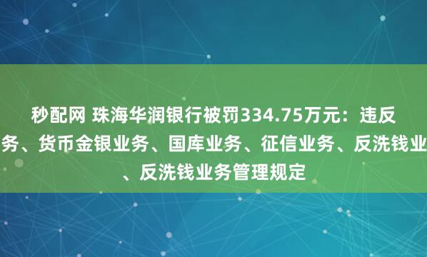秒配网 珠海华润银行被罚334.75万元：违反支付结算业务、货币金银业务、国库业务、征信业务、反洗钱业务管理规定