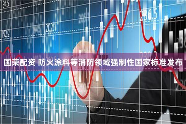国荣配资 防火涂料等消防领域强制性国家标准发布