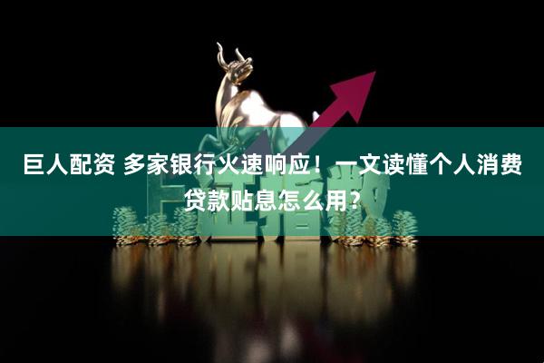 巨人配资 多家银行火速响应！一文读懂个人消费贷款贴息怎么用？