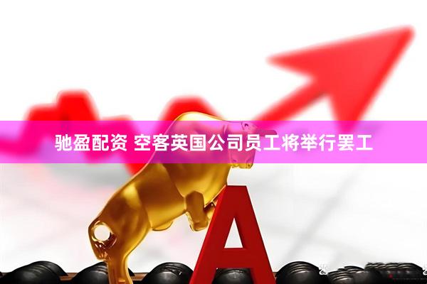 驰盈配资 空客英国公司员工将举行罢工