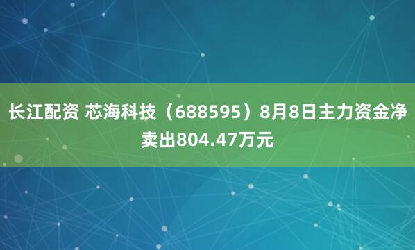 长江配资 芯海科技（688595）8月8日主力资金净卖出804.47万元