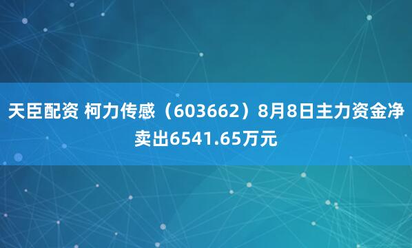天臣配资 柯力传感（603662）8月8日主力资金净卖出6541.65万元