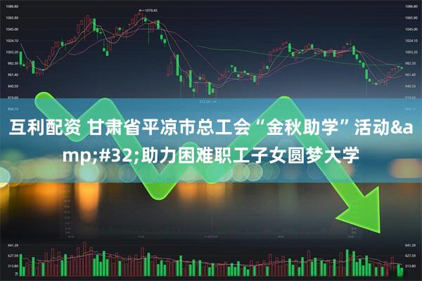 互利配资 甘肃省平凉市总工会“金秋助学”活动&#32;助力困难职工子女圆梦大学
