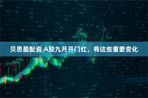 贝思盈配资 A股九月开门红，有这些重要变化