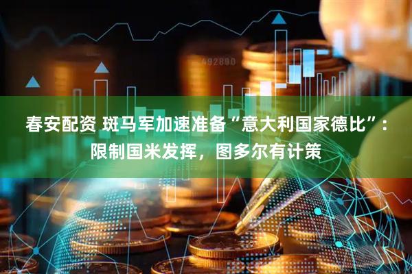 春安配资 斑马军加速准备“意大利国家德比”：限制国米发挥，图多尔有计策